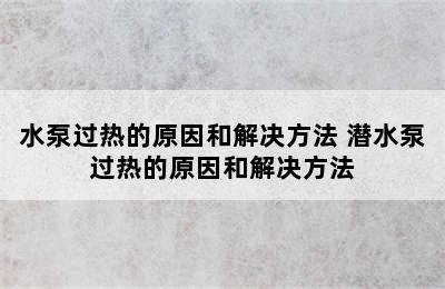 水泵过热的原因和解决方法 潜水泵过热的原因和解决方法